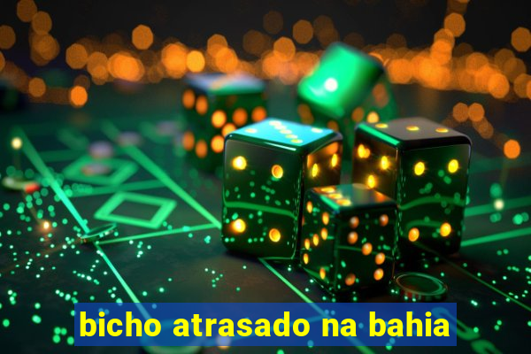 bicho atrasado na bahia